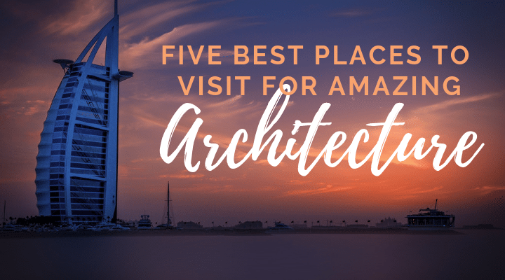 5 Of The Best Places To Visit For Amazing Architecture