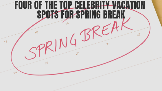 Four of the Top Celebrity Vacation Spots For Spring Break